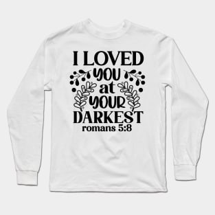 I Loved You at Your Darkest Romans 5:8 Inspirational Quote Long Sleeve T-Shirt